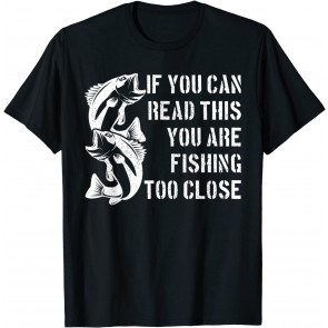 Funny Fishing - You Can Read This You Are Fishing To Close T-Shirt
