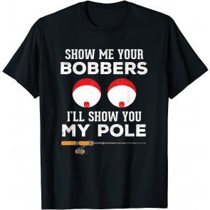 Funny Fishing Gift For Men Gag Humor Show Me Your Bobbers T-Shirt