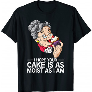 Funny I Hope Your Cake Is As Moist As I Am T-Shirt