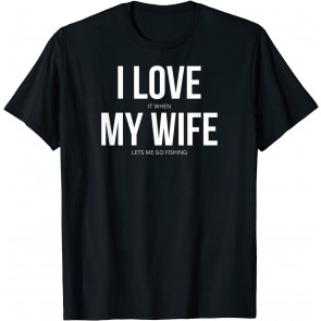 Funny I Love It When My Wife Lets Me Go Fishing T-Shirt