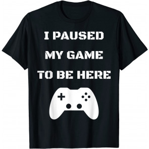 Funny I Paused My Game To Be Here Video Gamer T-Shirt