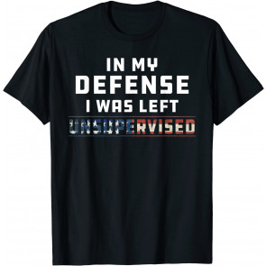 Funny In My Defense I Was Left Unsupervised Joke Sarcasm T-Shirt