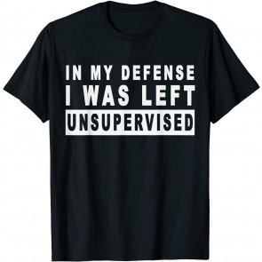 Funny In My Defense I Was Left Unsupervised T-Shirt