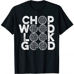 Funny Lumberjack Gifts Chop Wood Look Good Woodcutter Logger T-Shirt