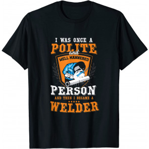 Funny Once A Polite Person I Became A Welder T-Shirt