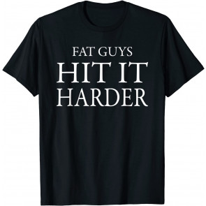 Funny Perverted Fat Guys Hit It Harder  T-Shirt
