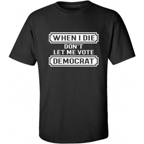 Funny Political When I Die Don't Let Me Vote Democrat T-Shirt