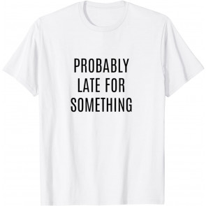 Funny Probably Late For Something T-Shirt