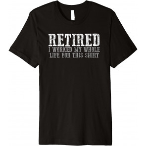 Funny Proud "RETIRED. I WORKED MY WHOLE LIFE FOR THIS  T-Shirt