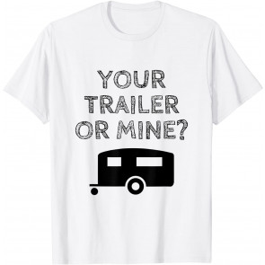 Funny Redneck Your Trailer Or Mine? Trailer Trash T-Shirt