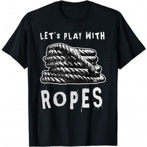 Funny Shibari BDSM Let's Play With Ropes T-Shirt