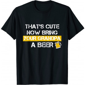 Funny That's Cute, Now Bring Your Grandpa A Beer T-Shirt