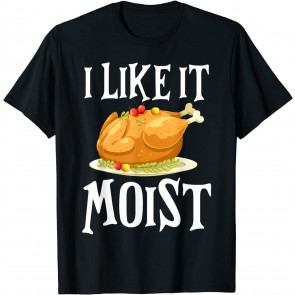 Funny Turkey I Like It Moist Thanksgiving Dinner For Family T-Shirt