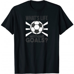 Funny What Is Life Without Goals Soccer T-Shirt