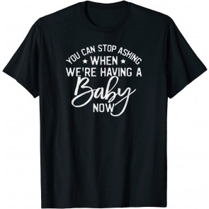 Funny You Can Stop Asking When We Are Having A Baby Now T-Shirt