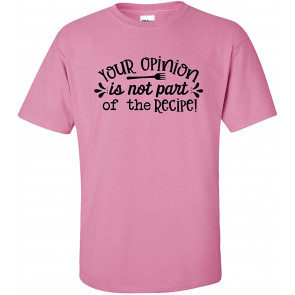 Funny Your Opinion Is Not Part Of The Recipe T-Shirt