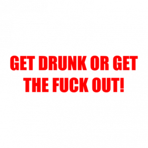 Get Drunk Or Get The Fuck Out Shirt