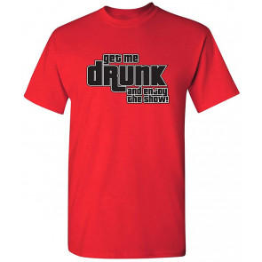 Get Me Drunk And Enjoy The Show T-Shirt