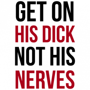 Get On His Dick Not His Nerves  Funny Tshirt