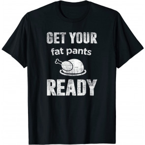 Get Your Fat Pants Ready Thanksgiving T-Shirt