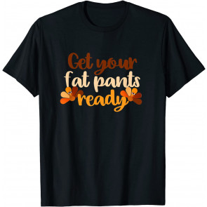 Get Your Fat Pants Ready T-Shirt
