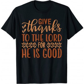 Give Thanks To The Lord For He Is Good Thanksgiving Gifts T-Shirt