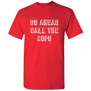 Go Ahead Call The Cops T-Shirt