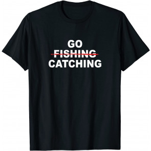 Go Fishing? Go Catching! - T-Shirt