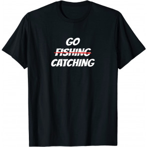 Go Fishing? Go Catching! - T-Shirt