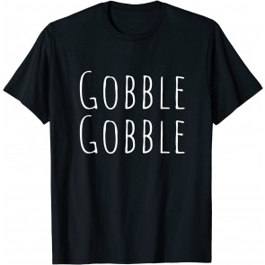 Gobble Gobble - Thanksgiving Turkey Gobble T-Shirt