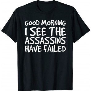 GOOD MORNING I SEE THEASSASSINS HAVE FAILED  T-Shirt