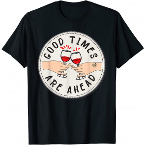 Good Times Are Ahead Red Wine Glasses Day Drinking T-Shirt