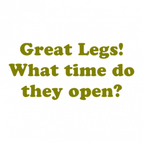 Great Legs What Time Do They Open Shirt