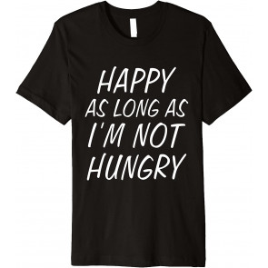 Happy As Long As I'm Not Hungry T-Shirt