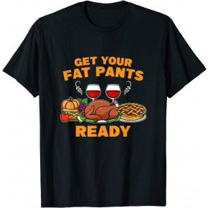 Happy Thanksgiving Get Your Fat Pants Ready Fun Dinner Food T-Shirt