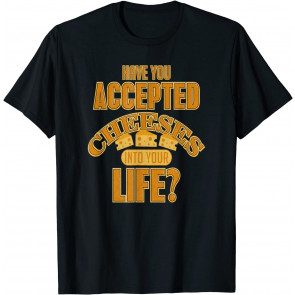 Have You Accepted Cheeses Into Your Life T-Shirt