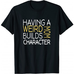 Having A Weird Mom Builds Character T-Shirt