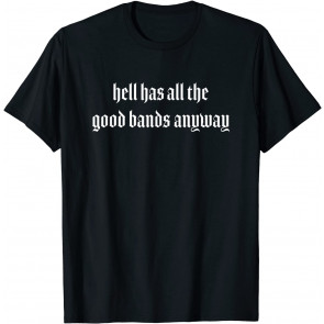 Hell Has All The Good Bands Anyway Punk Goth Music Fan T-Shirt