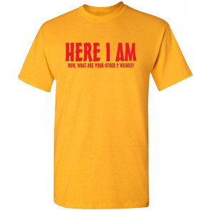 Here I Am, What Are Your Other 2 Wishes T-Shirt
