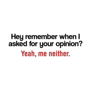 Hey Remember When I Asked For Your Opinion Yeah Me Neither Funny Tshirt