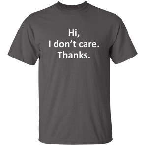 Hi I Don't Care Thanks Sarcasm T-Shirt