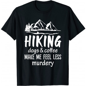 Hiking Dogs And Coffee Make Me Feel Less Murdery T-Shirt