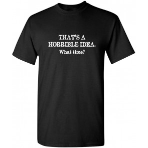 Horrible Idea What Time T-Shirt