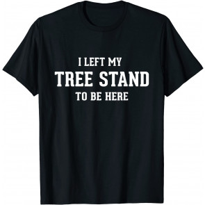 Hunting Gifts For Men Dad I Left My Tree Stand To Be Here T-Shirt
