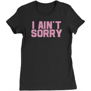 I Ain't Sorry Womens T-Shirt