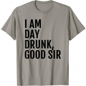 I Am Day Drunk Good Sir - T-Shirt