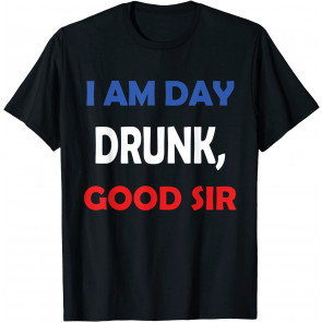 I Am Day Drunk Good Sir T T-Shirt