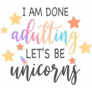 I Am Done Adulting Lets Be Unicorns T-Shirt
