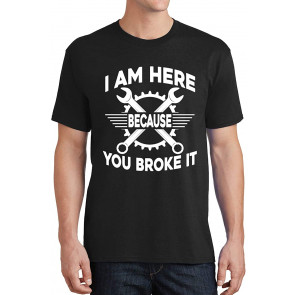 I Am Here Because You Broke It T-Shirt
