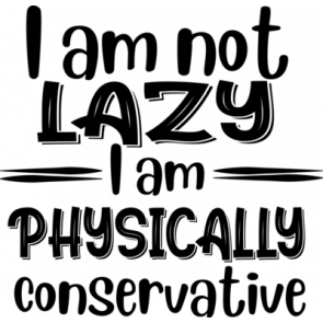 I Am Not Lazy I Am Physically Conservative T-Shirt